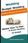 Wedding: Budget Wedding: Wedding Planning On The Cheap (Master How To Plan A Dream Wedding On Budget) By Fanton Publishers Cover Image
