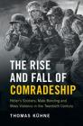The Rise and Fall of Comradeship: Hitler's Soldiers, Male Bonding and Mass Violence in the Twentieth Century By Thomas Kühne Cover Image