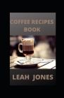Coffee Recipes Book: Go-To Book For Preparing Your Favorite Coffee Drinks At Home By Leah Jones Cover Image