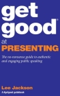 Get Good At Presenting: The no-nonsense guide to authentic and engaging public speaking By Lee Jackson Cover Image