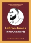 Lebron James: In His Own Words (In Their Own Words) By Elizabeth Pappas (Editor), Emily Feng (Editor) Cover Image