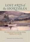 Lost Arts of the Sportsman: The Ultimate Guide to Hunting, Fishing, Trapping, and Camping Cover Image