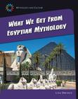 What We Get from Eqyptian Mythology (21st Century Skills Library: Mythology and Culture) Cover Image