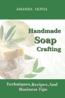 Handmade Soap Crafting: : Techniques, Recipes, and Business Tips Cover Image