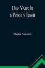 Five Years in a Persian Town By Napier Malcolm Cover Image