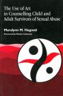 The Use of Art in Counselling Child and Adult Survivors of Sexual Abuse (Arts Therapies) By Maralynn M. Hagood Cover Image
