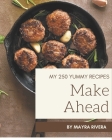 My 250 Yummy Make Ahead Recipes: Not Just a Yummy Make Ahead Cookbook! By Mayra Rivera Cover Image