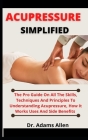 Acupressure Simplified: The Pro Guide On All The Skill, Techniques And Principles To Understanding Acupressure, How It Works, Uses And Side Be By Adams Allen Cover Image