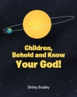 Children, Behold and Know Your God! By Shirley Bradley Cover Image