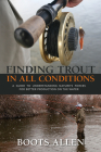 Finding Trout in All Conditions: A Guide to Understanding Nature's Forces for Better Production on the Water (Pruett) By Boots Allen Cover Image