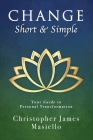 Change Short & Simple: Your Guide to Personal Transformation By Christopher James Masiello Cover Image