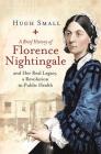 A Brief History of Florence Nightingale: and Her Real Legacy, a Revolution in Public Health (Brief Histories) By Hugh Small Cover Image