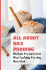 All About Rice Pudding: Recipes For Delicious Rice Pudding For Any Occasion: Pudding Cookbook By Michiko Hollomon Cover Image