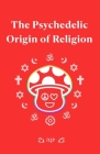 The Psychedelic Origin of Religion By Carol Morgan (Editor), Matthew Lawrence Weintrub Cover Image