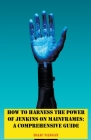 How to Harness the Power of Jenkins on Mainframes: A Comprehensive Guide By Isaac Nangan Cover Image