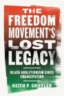 The Freedom Movement's Lost Legacy: Black Abolitionism Since Emancipation By Keith P. Griffler Cover Image