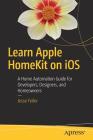 Learn Apple Homekit on IOS: A Home Automation Guide for Developers, Designers, and Homeowners By Jesse Feiler Cover Image