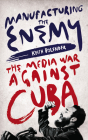 Manufacturing the Enemy: The Media War Against Cuba By Keith Bolender Cover Image