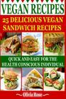 Vegan Recipes - 25 Delicious Vegan Sandwich Recipes: Quick & Easy for the Health Conscious Individual By Olivia Rose Cover Image
