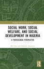 Social Work, Social Welfare, and Social Development in Nigeria: A Postcolonial Perspective (Routledge Advances in Social Work) By Mel Gray, Solomon Amadasun Cover Image