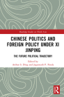 Chinese Politics and Foreign Policy under Xi Jinping: The Future Political Trajectory By Arthur S. Ding (Editor), Jagannath P. Panda (Editor) Cover Image