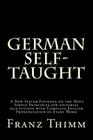 German Self-Taught: A New System Founded on the Most Simple Principles for universal self-tuition with Complete English Pronunciation of E By Franz Thimm Cover Image