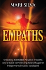 Empaths: Unlocking the Hidden Power of Empaths and a Guide to Protecting Yourself Against Energy Vampires and Narcissists By Mari Silva Cover Image