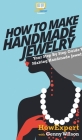 How To Make Handmade Jewelry: Your Step By Step Guide To Making Handmade Jewelry By Howexpert, Genny Wilson Cover Image
