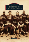 Baseball in Orange County (Images of America) By Chris Epting Cover Image