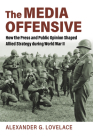 The Media Offensive: How the Press and Public Opinion Shaped Allied Strategy During World War II By Alexander G. Lovelace Cover Image