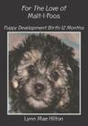For The Love of Malt-I-Poos: Puppy Development Birth-12 Months By Lynn Mae Hilton Cover Image