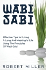 Wabi-Sabi: Effective Tips for Living A Long And Meaningful Life Using The Principles Of Wabi-Sabi By Robert Miller Cover Image