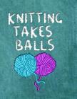 Knitting Takes Balls: 8.5x11 Funny Softcover Book with Dot Grid Paper, to Design Knitting Charts for New Patterns! By I. Knit Notebooks Cover Image