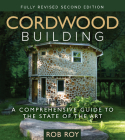 Cordwood Building: A Comprehensive Guide to the State of the Art - Fully Revised Second Edition By Rob Roy Cover Image