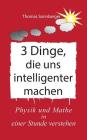 3 Dinge, die uns intelligenter machen: Physik, Mathe, Selbstbewusstsein zuerst, Rapid learning By Thomas Sonnberger, E. V. Wela (Editor) Cover Image