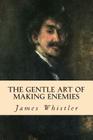 The Gentle Art of Making Enemies By James Whistler Cover Image