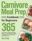 Carnivore Meal Prep Cookbook for Beginners: 365-Day Easy and Vitality Meat Based Recipes for Tasty Make-Ahead Meals to Eating Well, Looking Amazing, a Cover Image
