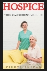 Hospice - The Comprehensive Guide: Navigating the Final Chapter with Grace, Dignity, and Informed Care By Viruti Shivan Cover Image