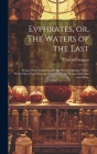 Evphrates, or, The Waters of the East: Being a Short Discourse of That Secret Fountain, Whose Water Flows From Fire, and Carries in it the Beams of th Cover Image
