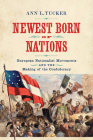 Newest Born of Nations: European Nationalist Movements and the Making of the Confederacy (Nation Divided) By Ann L. Tucker Cover Image