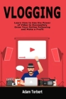 Vlogging: Learn How to Use the Power of Video to Successfuly Grow Your Online Following and Make a Profit By Adam Torbert Cover Image
