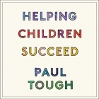 Helping Children Succeed: What Works and Why By Paul Tough, Paul Tough (Read by) Cover Image