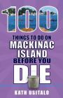 100 Things to Do on Mackinac Island Before You Die (100 Things to Do Before You Die) By Kath Usitalo Cover Image