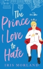 The Prince I Love to Hate: A Steamy Romantic Comedy By Iris Morland Cover Image