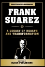 Frank Suarez - A Legacy Of Health And Transformation: Unauthorized Biography By Black Publishing Cover Image