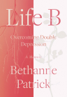 Life B: Overcoming Double Depression By Bethanne Patrick Cover Image
