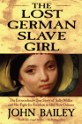 The Lost German Slave Girl: The Extraordinary True Story of Sally Miller and Her Fight for Freedom in Old New Orleans By John Bailey Cover Image