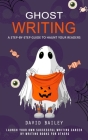 Ghost Writing: A Step-by-step Guide to Haunt Your Readers (Launch Your Own Successful Writing Career by Writing Books for Others) Cover Image