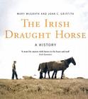 The Irish Draught Horse: A History By Mary McGrath, Joan C. Griffith Cover Image