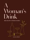 A Woman's Drink: Bold Recipes for Bold Women (Cocktail Recipe Book, Books for Women, Mixology Book) By Natalka Burian, Scott Schneider, Jordan Awan (Illustrator), Alice Gao (Photographs by) Cover Image